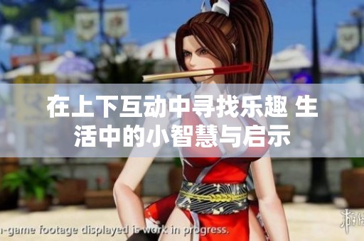 在上下互动中寻找乐趣 生活中的小智慧与启示