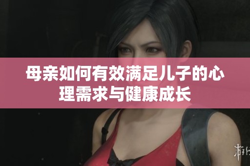母亲如何有效满足儿子的心理需求与健康成长