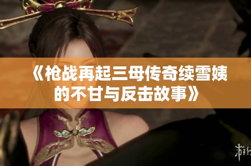 《枪战再起三母传奇续雪姨的不甘与反击故事》