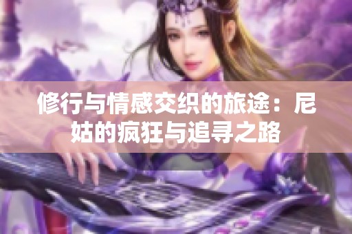 修行与情感交织的旅途：尼姑的疯狂与追寻之路