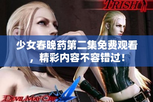 少女春晚药第二集免费观看，精彩内容不容错过！