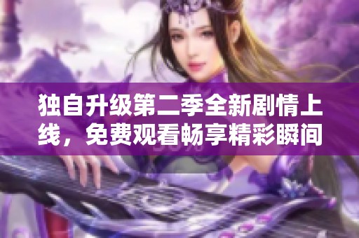 独自升级第二季全新剧情上线，免费观看畅享精彩瞬间