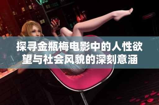 探寻金瓶梅电影中的人性欲望与社会风貌的深刻意涵