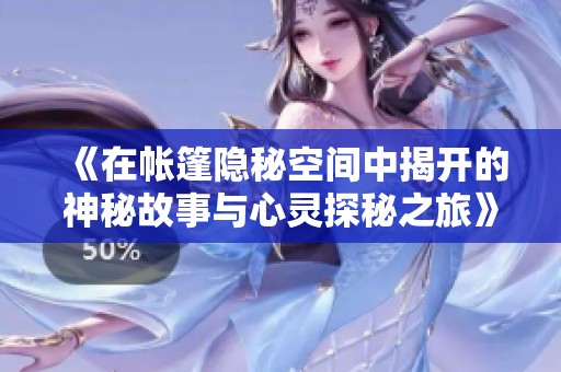 《在帐篷隐秘空间中揭开的神秘故事与心灵探秘之旅》