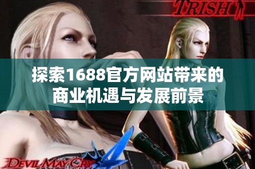 探索1688官方网站带来的商业机遇与发展前景
