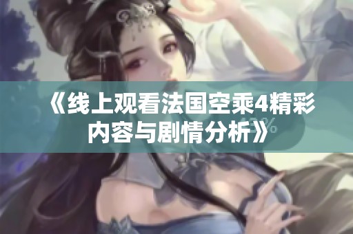 《线上观看法国空乘4精彩内容与剧情分析》