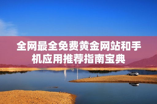 全网最全免费黄金网站和手机应用推荐指南宝典