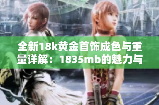 全新18k黄金首饰成色与重量详解：1835mb的魅力与价值探讨