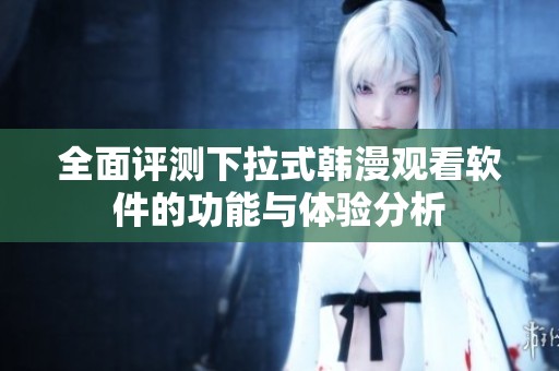 全面评测下拉式韩漫观看软件的功能与体验分析