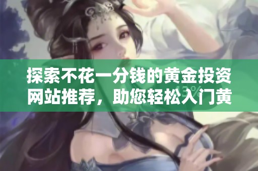 探索不花一分钱的黄金投资网站推荐，助您轻松入门黄金市场