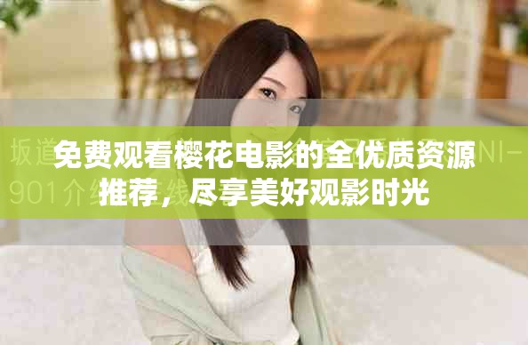 免费观看樱花电影的全优质资源推荐，尽享美好观影时光