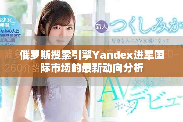 俄罗斯搜索引擎Yandex进军国际市场的最新动向分析