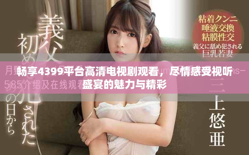 畅享4399平台高清电视剧观看，尽情感受视听盛宴的魅力与精彩