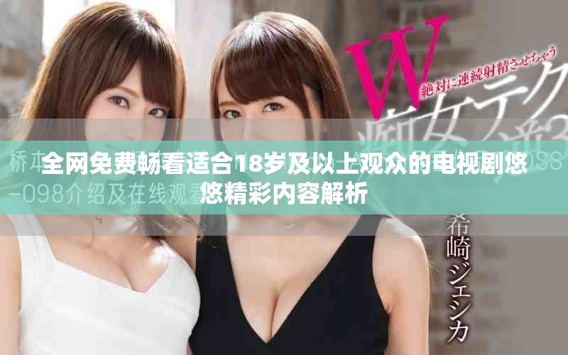 全网免费畅看适合18岁及以上观众的电视剧悠悠精彩内容解析