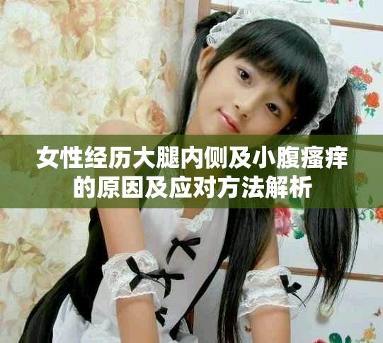 女性经历大腿内侧及小腹瘙痒的原因及应对方法解析