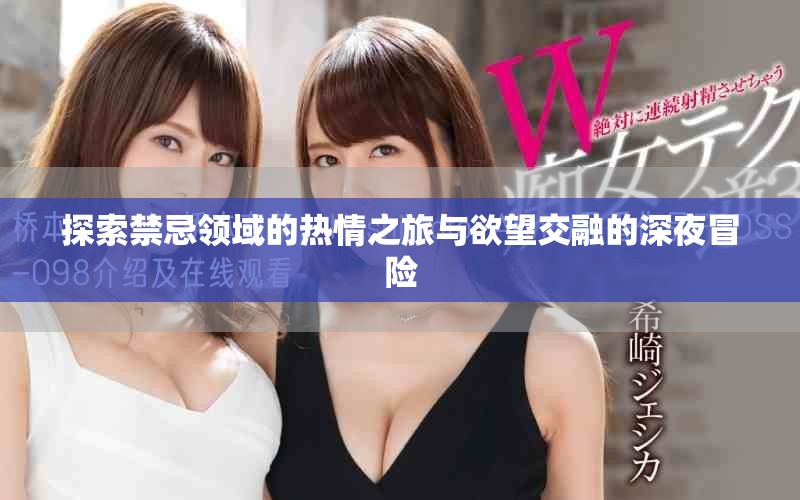探索禁忌领域的热情之旅与欲望交融的深夜冒险