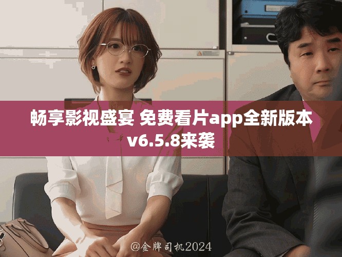畅享影视盛宴 免费看片app全新版本v6.5.8来袭