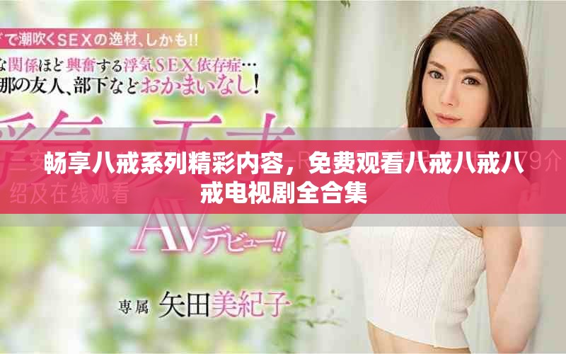 畅享八戒系列精彩内容，免费观看八戒八戒八戒电视剧全合集