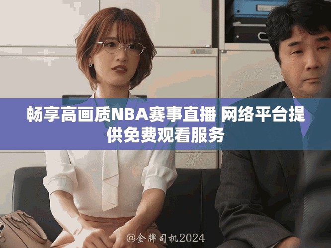 畅享高画质NBA赛事直播 网络平台提供免费观看服务