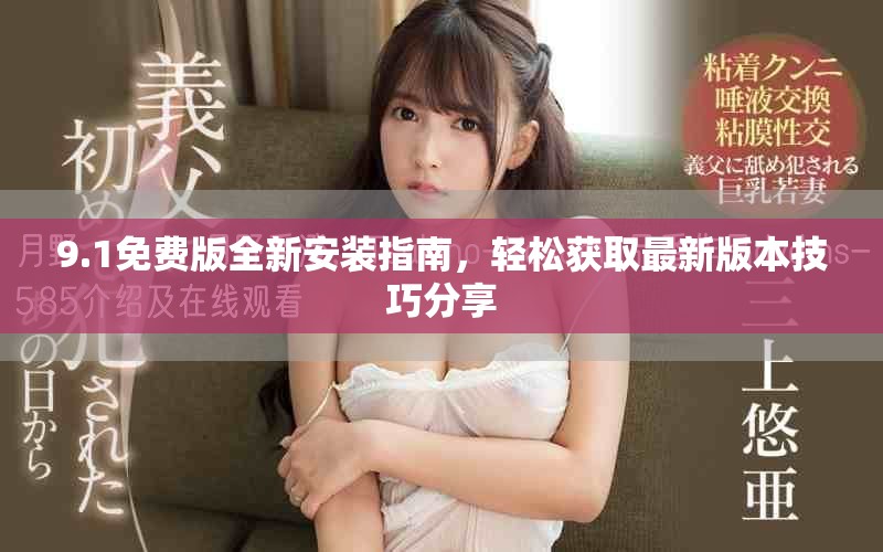 9.1免费版全新安装指南，轻松获取最新版本技巧分享