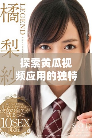 探索黄瓜视频应用的独特魅力与多样化观看体验