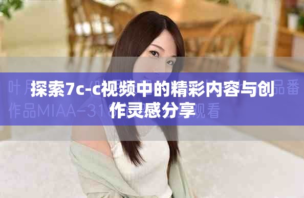 探索7c-c视频中的精彩内容与创作灵感分享