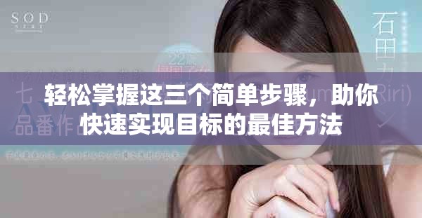 轻松掌握这三个简单步骤，助你快速实现目标的最佳方法
