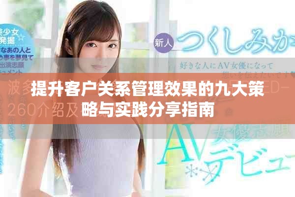 提升客户关系管理效果的九大策略与实践分享指南