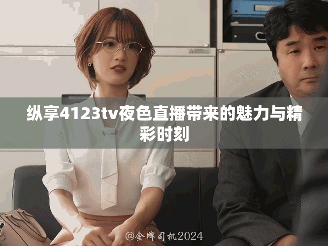 纵享4123tv夜色直播带来的魅力与精彩时刻