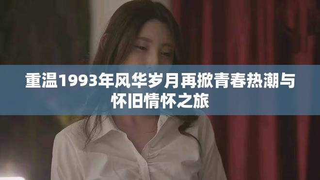 重温1993年风华岁月再掀青春热潮与怀旧情怀之旅