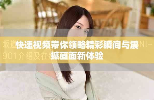 快速视频带你领略精彩瞬间与震撼画面新体验