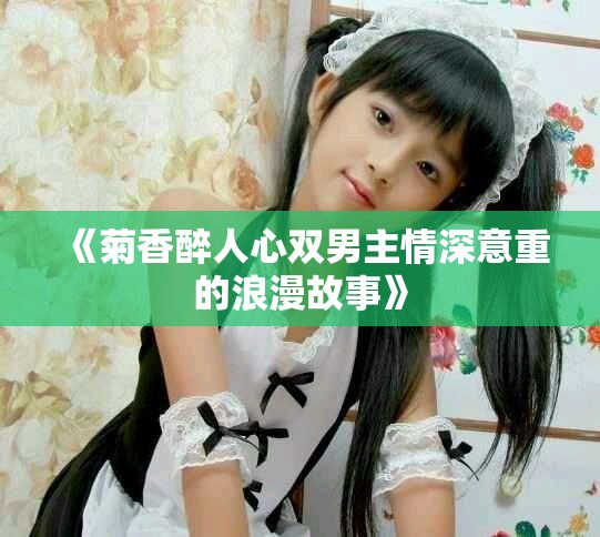 《菊香醉人心双男主情深意重的浪漫故事》