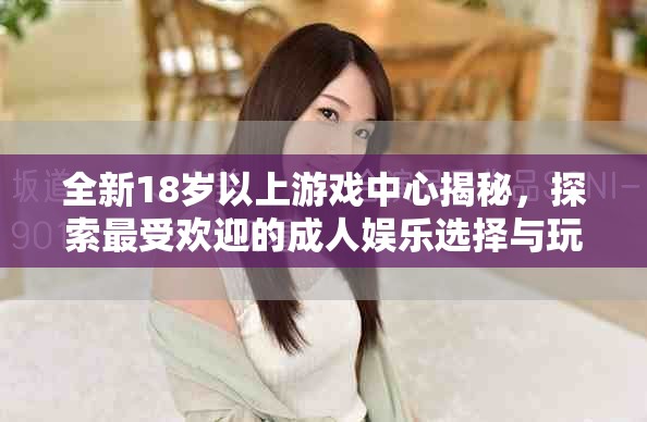 全新18岁以上游戏中心揭秘，探索最受欢迎的成人娱乐选择与玩法
