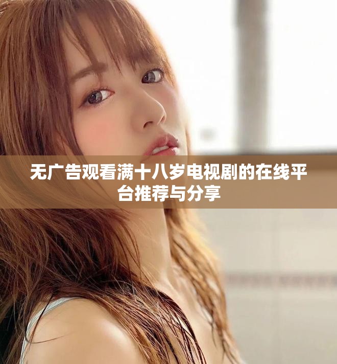 无广告观看满十八岁电视剧的在线平台推荐与分享