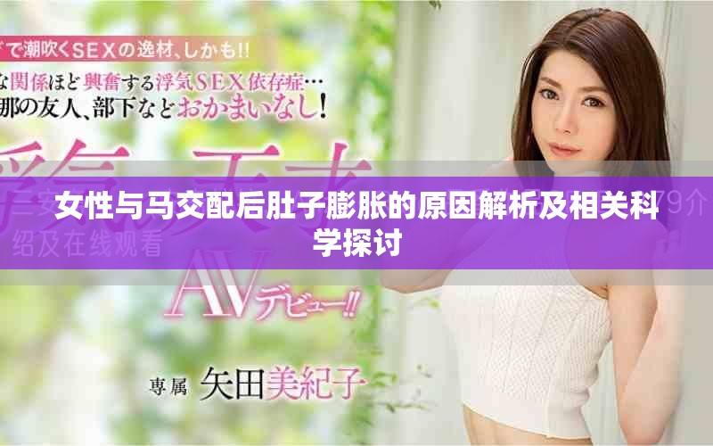 女性与马交配后肚子膨胀的原因解析及相关科学探讨