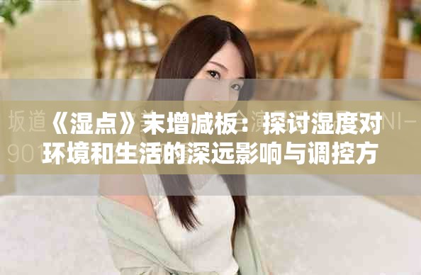《湿点》末增减板：探讨湿度对环境和生活的深远影响与调控方法