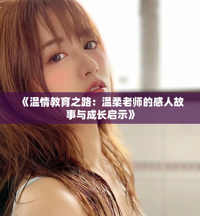 《温情教育之路：温柔老师的感人故事与成长启示》