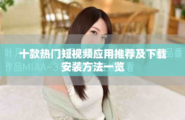 十款热门短视频应用推荐及下载安装方法一览