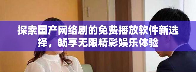 探索国产网络剧的免费播放软件新选择，畅享无限精彩娱乐体验