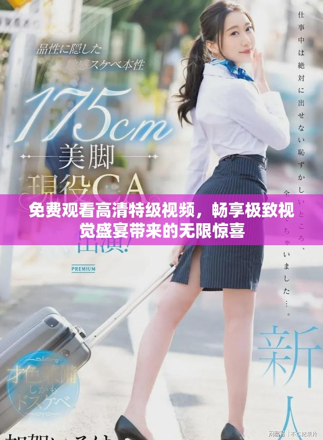 免费观看高清特级视频，畅享极致视觉盛宴带来的无限惊喜