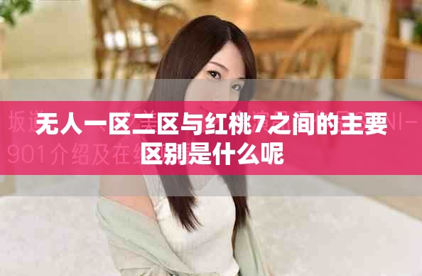无人一区二区与红桃7之间的主要区别是什么呢