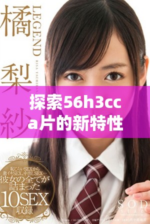 探索56h3cca片的新特性与应用价值对未来科技的影响与展望