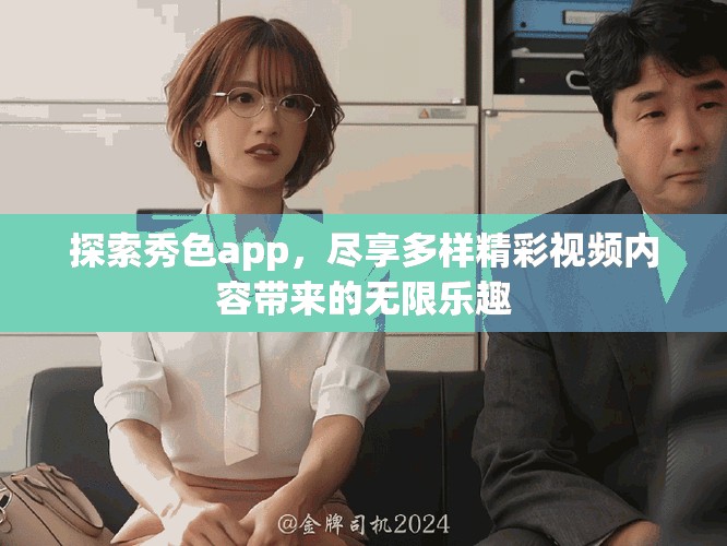 探索秀色app，尽享多样精彩视频内容带来的无限乐趣