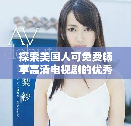 探索美国人可免费畅享高清电视剧的优秀平台与软件推荐