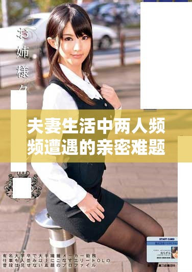 夫妻生活中两人频频遭遇的亲密难题究竟是什么原因导致的呢