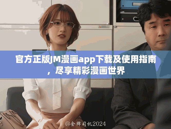 官方正版JM漫画app下载及使用指南，尽享精彩漫画世界