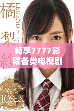 畅享7777影院各类电视剧与小说的全面免费观看平台解析