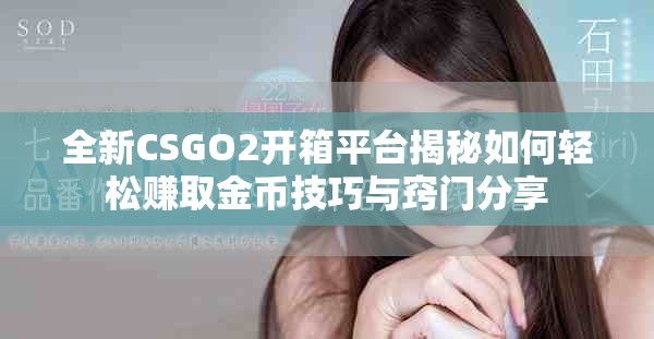 全新CSGO2开箱平台揭秘如何轻松赚取金币技巧与窍门分享