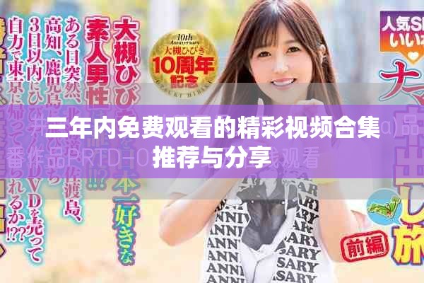 三年内免费观看的精彩视频合集推荐与分享