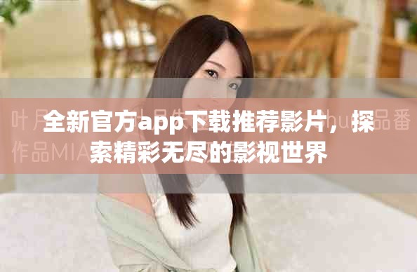 全新官方app下载推荐影片，探索精彩无尽的影视世界